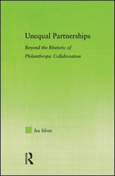 Cover for Ira Silver · Unequal Partnerships: Beyond the Rhetoric of Philanthropic Collaboration - New Approaches in Sociology (Hardcover Book) (2005)