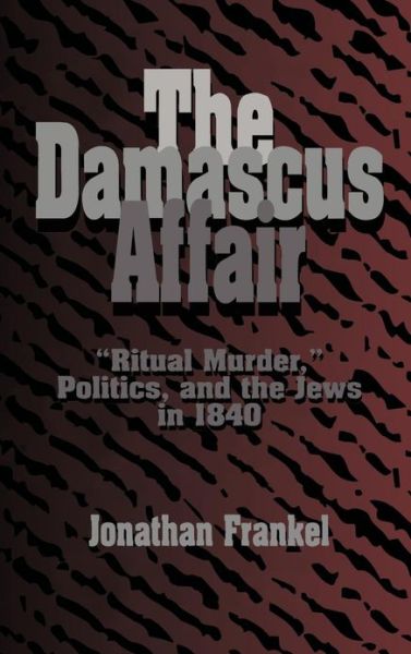 Cover for Frankel, Jonathan (Hebrew University of Jerusalem) · The Damascus Affair: 'Ritual Murder', Politics, and the Jews in 1840 (Hardcover Book) (1997)