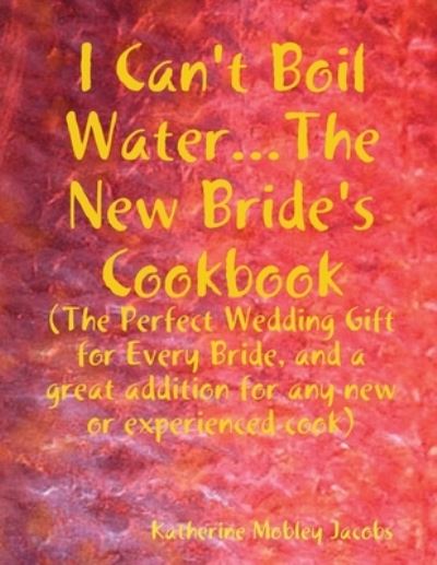 Cover for Katherine Jacobs · I Can't Boil Water... the New Bride's Cookbook (Book) (2008)