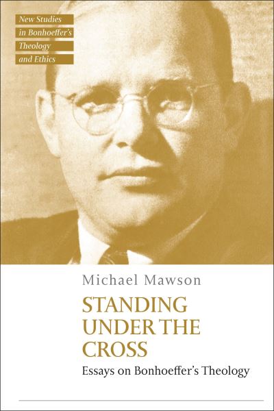 Cover for Mawson, Dr Michael (University of Auckland, New Zealand) · Standing under the Cross: Essays on Bonhoeffer’s Theology - T&amp;T Clark New Studies in Bonhoeffer’s Theology and Ethics (Hardcover Book) (2023)