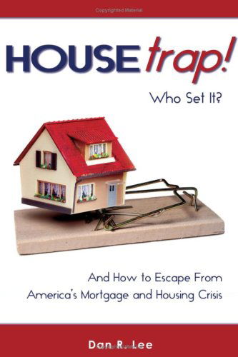 Housetrap: Who Set It? and How to Escape from America's Mortgage and Housing Crisis - Daniel Lee - Books - iUniverse - 9780595531462 - September 18, 2008