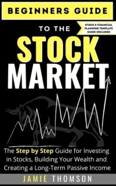 Cover for Jamie Thomson · Beginners Guide to the Stock Market: The Simple Step by Step Guide for Investing in Stocks, Building Your Wealth and Creating a Long-Term Passive Income (Paperback Book) (2020)