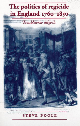 Cover for Steve Poole · The Politics of Regicide in England, 1760-1850: Troublesome Subjects (Paperback Book) [Reissue edition] (2012)