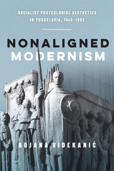 Cover for Bojana Videkanic · Nonaligned Modernism: Socialist Postcolonial Aesthetics in Yugoslavia, 1945-1985 (Paperback Book) (2020)