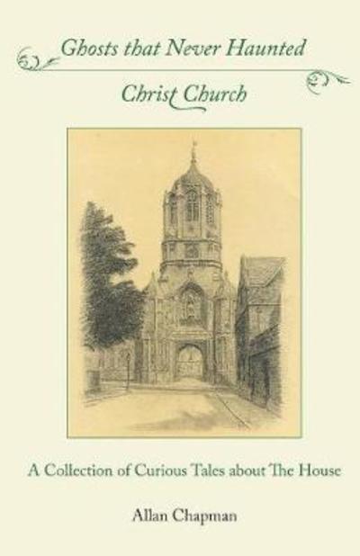 Cover for Allan Chapman · Ghosts that Never Haunted Christ Church: A Collection of Curious Tales about The House (Paperback Book) (2018)