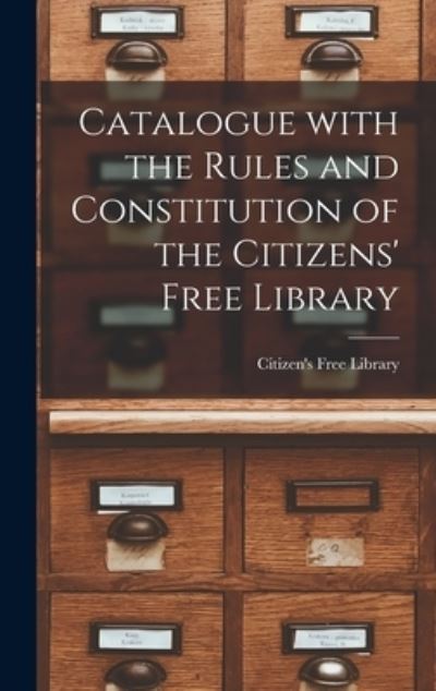 Cover for N S ) Citizen's Free Library (Halifax · Catalogue With the Rules and Constitution of the Citizens' Free Library [microform] (Hardcover Book) (2021)