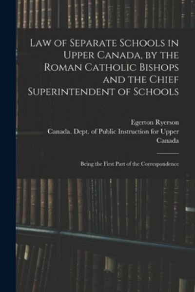 Cover for Egerton 1803-1882 Ryerson · Law of Separate Schools in Upper Canada, by the Roman Catholic Bishops and the Chief Superintendent of Schools [microform]: Being the First Part of the Correspondence (Paperback Bog) (2021)