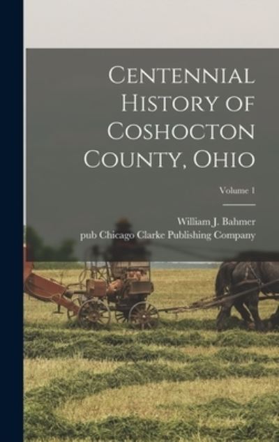 Cover for William J. Bahmer · Centennial History of Coshocton County, Ohio; Volume 1 (Book) (2022)