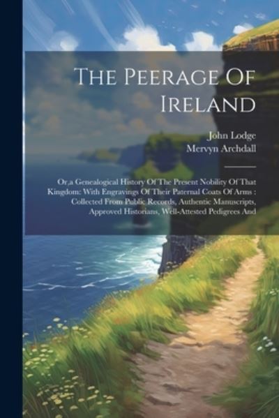 Peerage of Ireland : Or, a Genealogical History of the Present Nobility of That Kingdom : with Engravings of Their Paternal Coats of Arms - John Lodge - Boeken - Creative Media Partners, LLC - 9781022603462 - 18 juli 2023