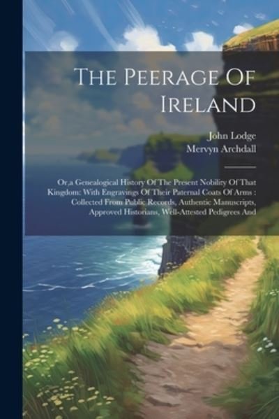 Cover for John Lodge · Peerage of Ireland : Or, a Genealogical History of the Present Nobility of That Kingdom : with Engravings of Their Paternal Coats of Arms (Bok) (2023)