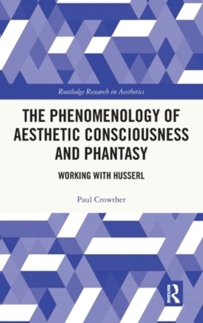 Cover for Crowther, Paul (Alma Mater University Europaea, Slovenia) · The Phenomenology of Aesthetic Consciousness and Phantasy: Working with Husserl - Routledge Research in Aesthetics (Hardcover Book) (2022)