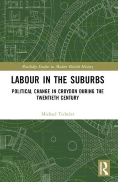 Labour in the Suburbs: Political Change in Croydon During the Twentieth Century - Routledge Studies in Modern British History - Tichelar, Michael (University of the West of England, UK) - Bücher - Taylor & Francis Ltd - 9781032206462 - 9. Oktober 2024