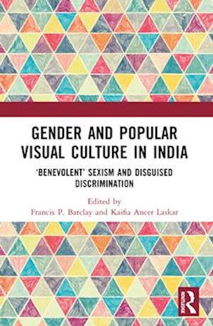 Gender and Popular Visual Culture in India: ‘Benevolent’ Sexism and Disguised Discrimination - - Books - Taylor & Francis Ltd - 9781032561462 - April 14, 2025