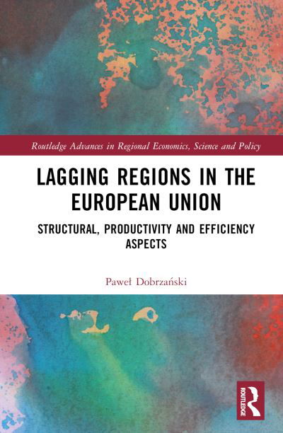 Lagging Regions in the European Union: Structural, Productivity and Efficiency Aspects - Routledge Advances in Regional Economics, Science and Policy - Pawel Dobrzanski - Books - Taylor & Francis Ltd - 9781032615462 - September 2, 2024