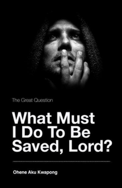 Cover for Dr Ohene Aku Kwapong · The Great Question - What Must I Do To Be Saved, Lord? (Paperback Book) (2021)