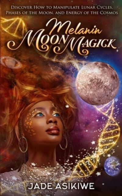 Cover for Jade Asikiwe · Melanin Moon Magick: Discover How to Manipulate Lunar Cycles, Phases of The Moon, and Energy of The Cosmos (Paperback Book) (2021)