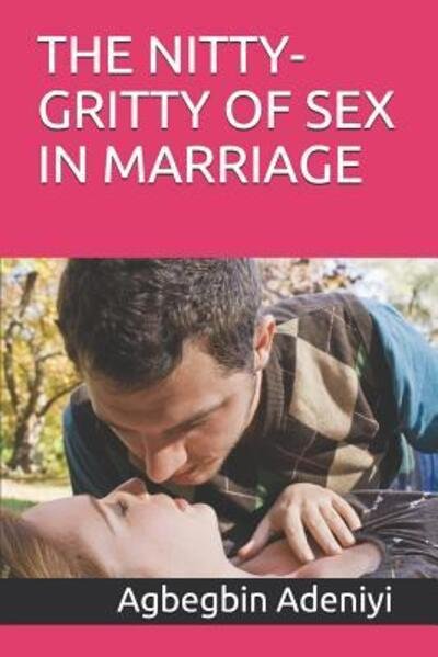 The Nitty-Gritty of Sex in Marriage - Agbegbin Adeniyi - Books - Independently Published - 9781097445462 - May 8, 2019