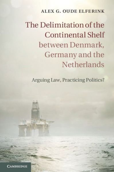 Cover for Oude Elferink, Alex G. (Universiteit Utrecht, The Netherlands) · The Delimitation of the Continental Shelf between Denmark, Germany and the Netherlands: Arguing Law, Practicing Politics? (Innbunden bok) (2014)