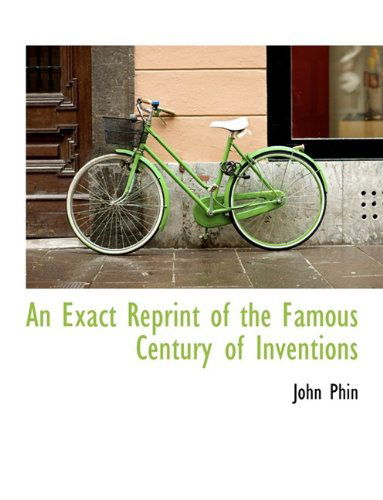 An Exact Reprint of the Famous Century of Inventions - John Phin - Books - BiblioLife - 9781113712462 - September 20, 2009