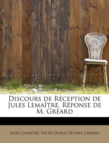 Discours de R Ception de Jules Lema Tre. R Ponse de M. Gr Ard - Jules Lemaitre - Kirjat - BiblioLife - 9781115677462 - tiistai 29. syyskuuta 2009