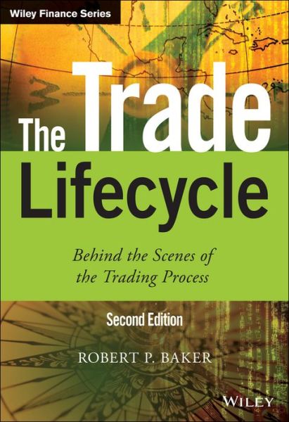 Cover for Baker, Robert P. (Reoch Credit Partners) · The Trade Lifecycle: Behind the Scenes of the Trading Process - The Wiley Finance Series (Hardcover Book) (2015)