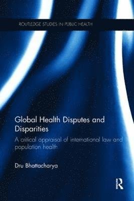 Cover for U Bhattacharya · Global Health Disputes and Disparities: A Critical Appraisal of International Law and Population Health - Routledge Studies in Public Health (Paperback Book) (2017)