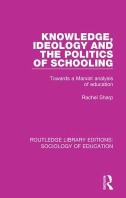 Cover for Rachel Sharp · Knowledge, Ideology and the Politics of Schooling: Towards a Marxist analysis of education - Routledge Library Editions: Sociology of Education (Hardcover Book) (2017)