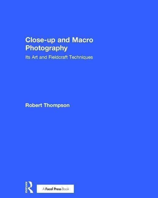 Close-up and Macro Photography: Its Art and Fieldcraft Techniques - Robert Thompson - Böcker - Taylor & Francis Ltd - 9781138658462 - 8 september 2017