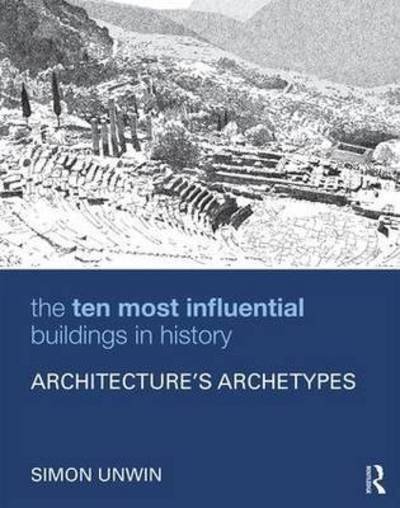 Cover for Unwin, Simon (University of Dundee, UK) · The Ten Most Influential Buildings in History: Architecture’s Archetypes (Hardcover Book) (2016)