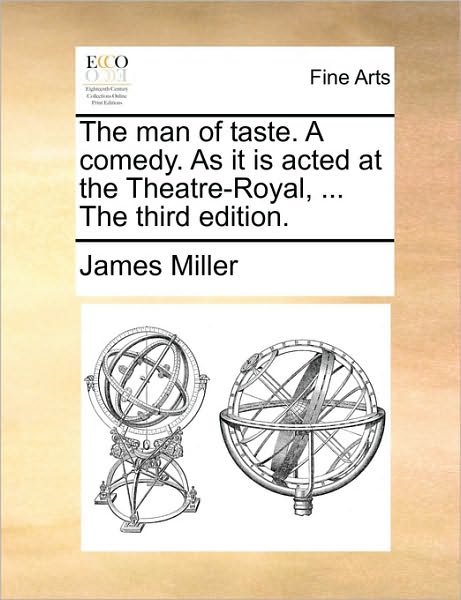 The Man of Taste. a Comedy. As It is Acted at the Theatre-royal, ... the Third Edition. - James Miller - Books - Gale Ecco, Print Editions - 9781170410462 - May 29, 2010