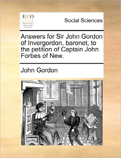 Cover for John Gordon · Answers for Sir John Gordon of Invergordon, Baronet, to the Petition of Captain John Forbes of New. (Paperback Book) (2010)