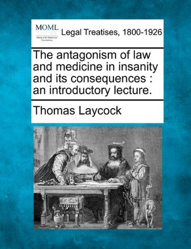 Cover for Thomas Laycock · The Antagonism of Law and Medicine in Insanity and Its Consequences: an Introductory Lecture. (Paperback Book) (2010)