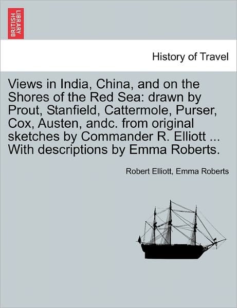 Cover for Robert Elliott · Views in India, China, and on the Shores of the Red Sea: Drawn by Prout, Stanfield, Cattermole, Purser, Cox, Austen, Andc. from Original Sketches by C (Paperback Book) (2011)