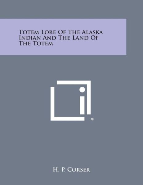 Cover for H P Corser · Totem Lore of the Alaska Indian and the Land of the Totem (Taschenbuch) (2013)