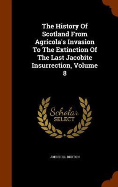 Cover for John Hill Burton · The History of Scotland from Agricola's Invasion to the Extinction of the Last Jacobite Insurrection, Volume 8 (Hardcover Book) (2015)