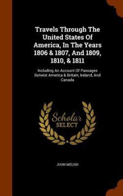 Cover for John Melish · Travels Through The United States Of America, In The Years 1806 &amp; 1807, And 1809, 1810, &amp; 1811 (Hardcover bog) (2015)