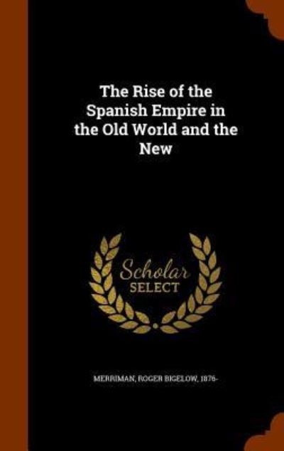 Cover for Roger Bigelow Merriman · The Rise of the Spanish Empire in the Old World and the New (Hardcover Book) (2015)