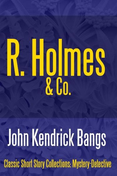 R. Holmes & Co. - John Kendrick Bangs - Boeken - Lulu.com - 9781387148462 - 6 augustus 2017