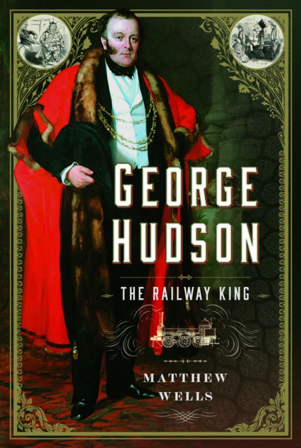 George Hudson: The Railway King: A New Biography - Matthew Wells - Książki - Pen & Sword Books Ltd - 9781399057462 - 4 lipca 2024