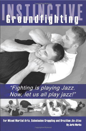 Instinctive Groundfighting: Fighting is Playing Jazz. Now, Let Us All Play Jazz! - Joris Merks - Books - BookSurge Publishing - 9781419636462 - May 12, 2006