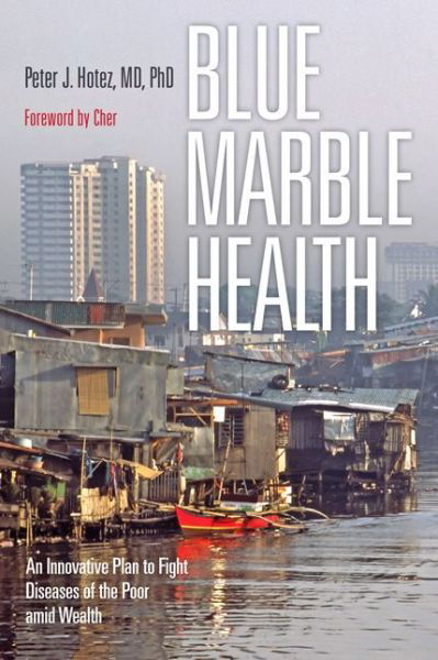 Cover for Hotez, Peter J. (Dean for the National School of Tropical Medicine, Baylor College of Medicine) · Blue Marble Health: An Innovative Plan to Fight Diseases of the Poor amid Wealth (Paperback Book) (2016)