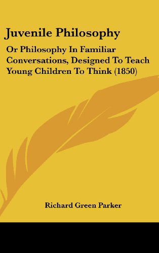 Cover for Richard Green Parker · Juvenile Philosophy: or Philosophy in Familiar Conversations, Designed to Teach Young Children to Think (1850) (Hardcover Book) (2008)