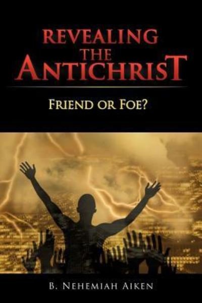 Cover for B Nehemiah Aiken · Revealing the Antichrist: Friend or Foe? (Paperback Book) (2012)