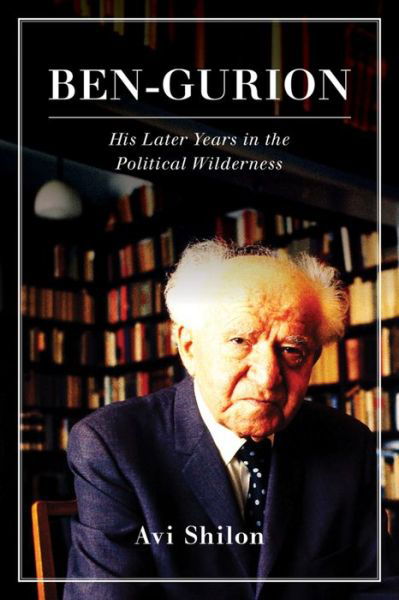 Cover for Avi Shilon · Ben-Gurion: His Later Years in the Political Wilderness (Innbunden bok) (2016)