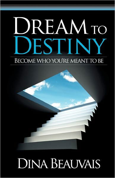 Cover for Dina Beauvais · Dream to Destiny: Become Who You're Meant to Be - Step into Your Destiny! (Paperback Book) (2010)
