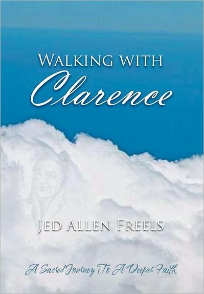 Cover for Jed Allen Freels · Walking with Clarence: a Sacred Journey to a Deeper Faith (Hardcover Book) (2011)