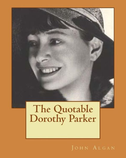 The Quotable Dorothy Parker - John Proxy Algan - Kirjat - CreateSpace Independent Publishing Platf - 9781467903462 - keskiviikko 2. marraskuuta 2011