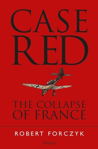 Case Red: The Collapse of France - Robert Forczyk - Książki - Bloomsbury Publishing PLC - 9781472824462 - 24 stycznia 2019