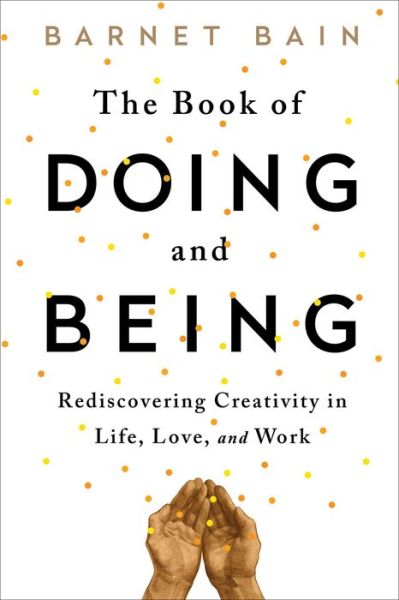 Cover for Barnet Bain · The Book of Doing and Being: Rediscovering Creativity in Life, Love, and Work (Paperback Book) (2015)