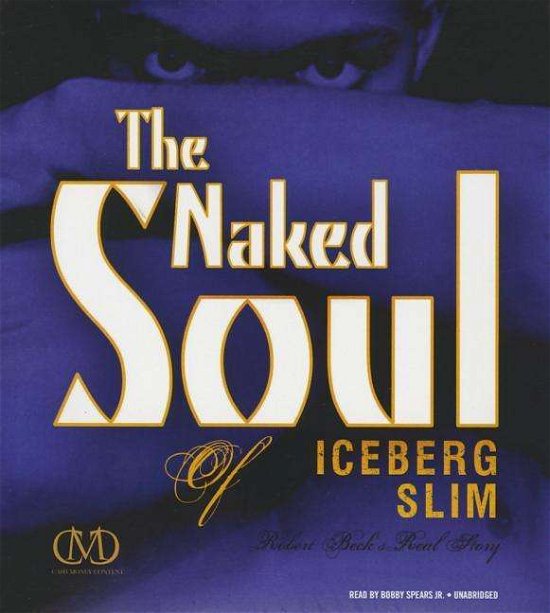 Cover for Iceberg Slim · The Naked Soul of Iceberg Slim: Robert Beck's Real Story (Hörbuch (CD)) [Unabridged edition] (2014)